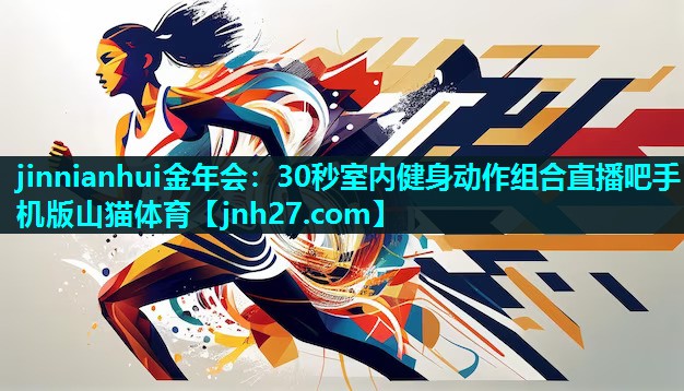 jinnianhui金年会：30秒室内健身动作组合直播吧手机版山猫体育