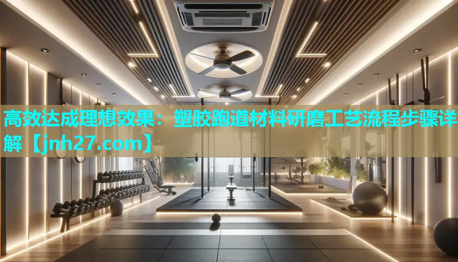 高效达成理想效果：塑胶跑道材料研磨工艺流程步骤详解