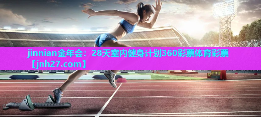 jinnian金年会：28天室内健身计划360彩票体育彩票