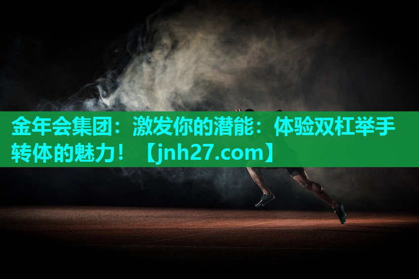 金年会集团：激发你的潜能：体验双杠举手转体的魅力！