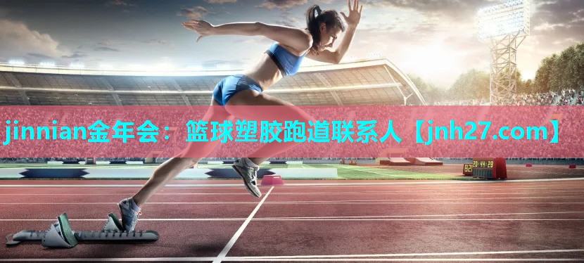 jinnian金年会：篮球塑胶跑道联系人