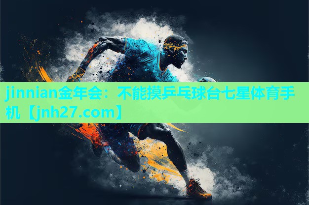 jinnian金年会：不能摸乒乓球台七星体育手机