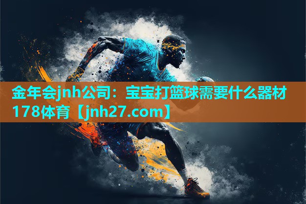 金年会jnh公司：宝宝打篮球需要什么器材178体育