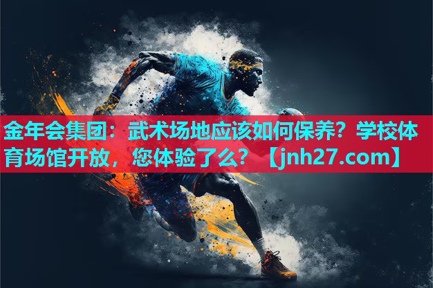 金年会集团：武术场地应该如何保养？学校体育场馆开放，您体验了么？