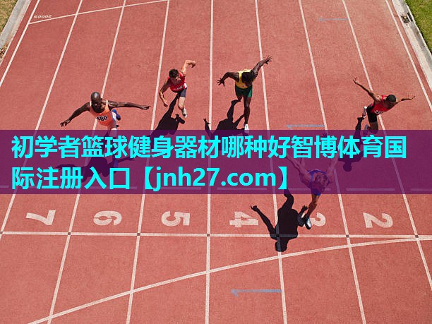 初学者篮球健身器材哪种好智博体育国际注册入口