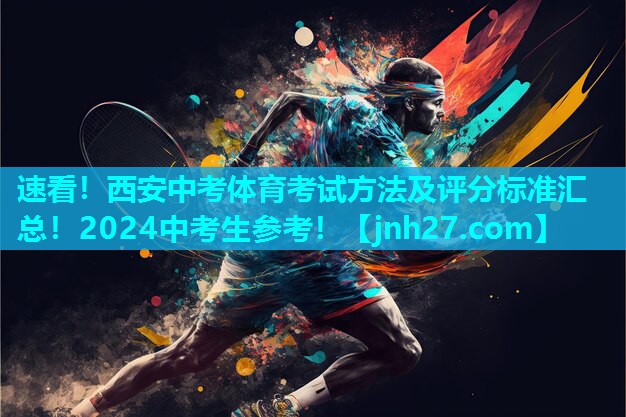 速看！西安中考体育考试方法及评分标准汇总！2024中考生参考！
