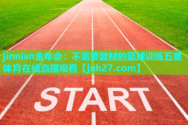 jinnian金年会：不需要器材的篮球训练五星体育在线直播观看