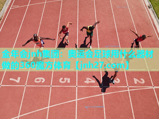 金年会jnh集团：奥运会足球用什么器材做的360魔方体育