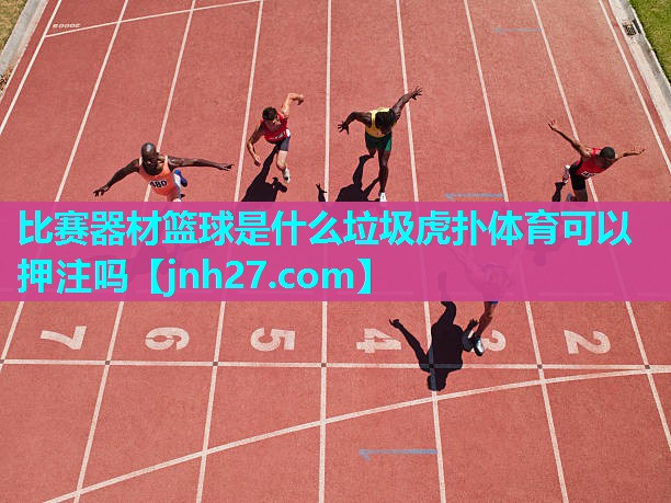 比赛器材篮球是什么垃圾虎扑体育可以押注吗