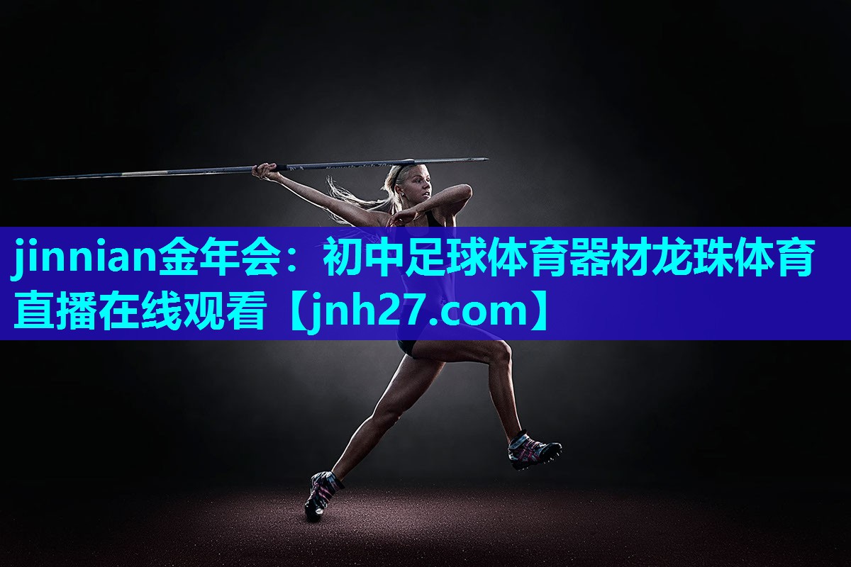jinnian金年会：初中足球体育器材龙珠体育直播在线观看