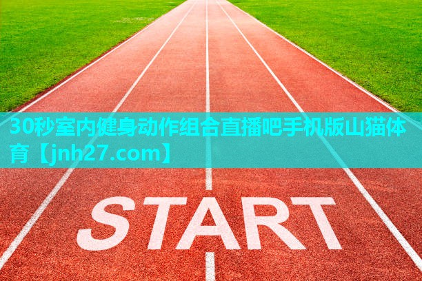 30秒室内健身动作组合直播吧手机版山猫体育
