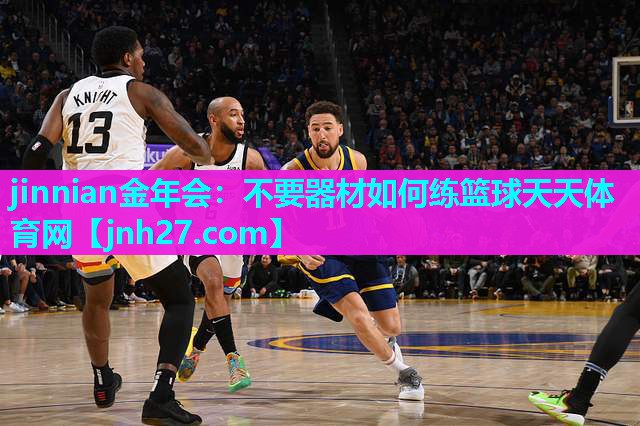 jinnian金年会：不要器材如何练篮球天天体育网