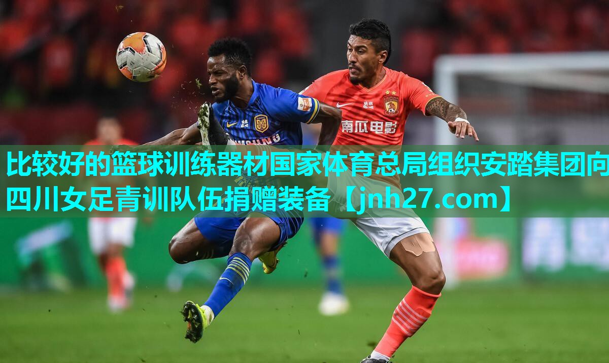 比较好的篮球训练器材国家体育总局组织安踏集团向四川女足青训队伍捐赠装备