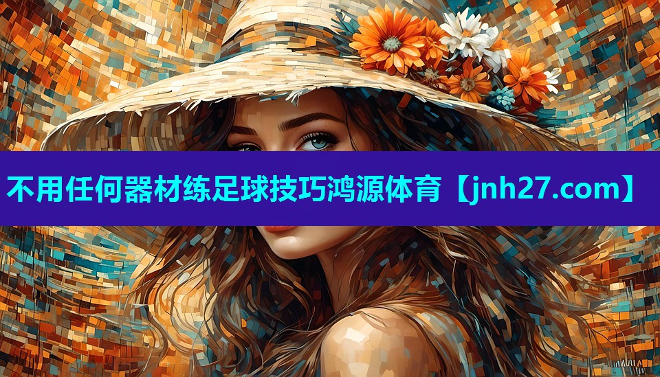 不用任何器材练足球技巧鸿源体育