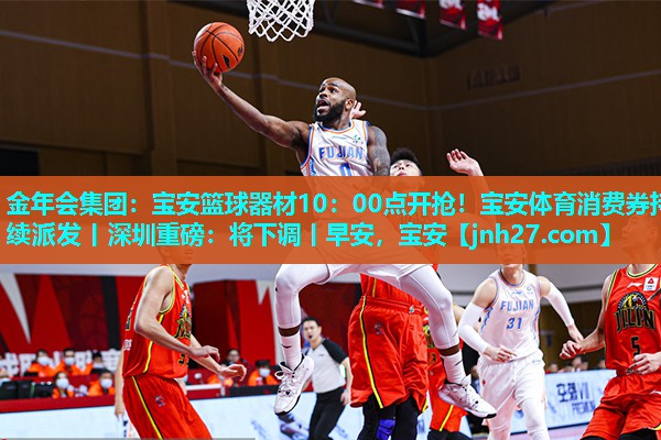 金年会集团：宝安篮球器材10：00点开抢！宝安体育消费券持续派发丨深圳重磅：将下调丨早安，宝安