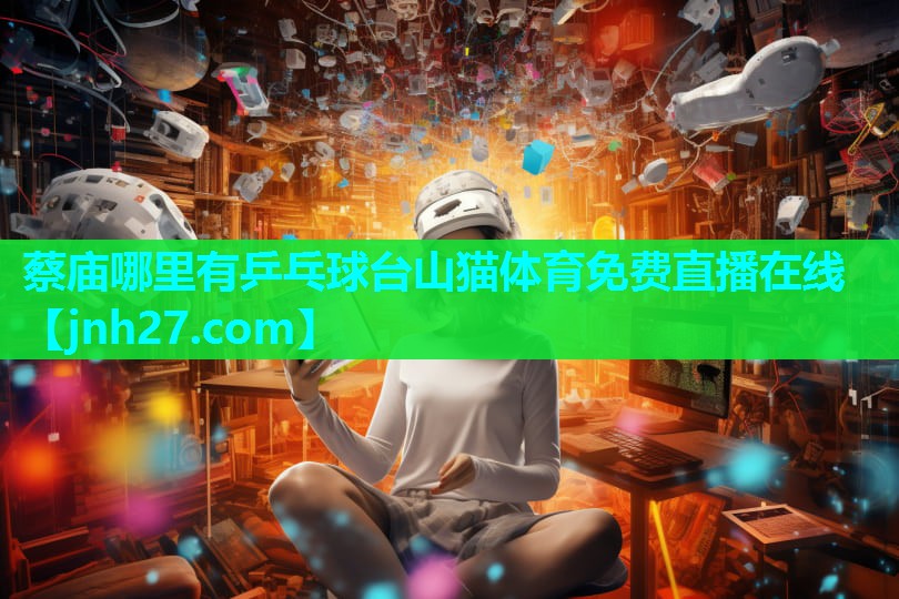 蔡庙哪里有乒乓球台山猫体育免费直播在线