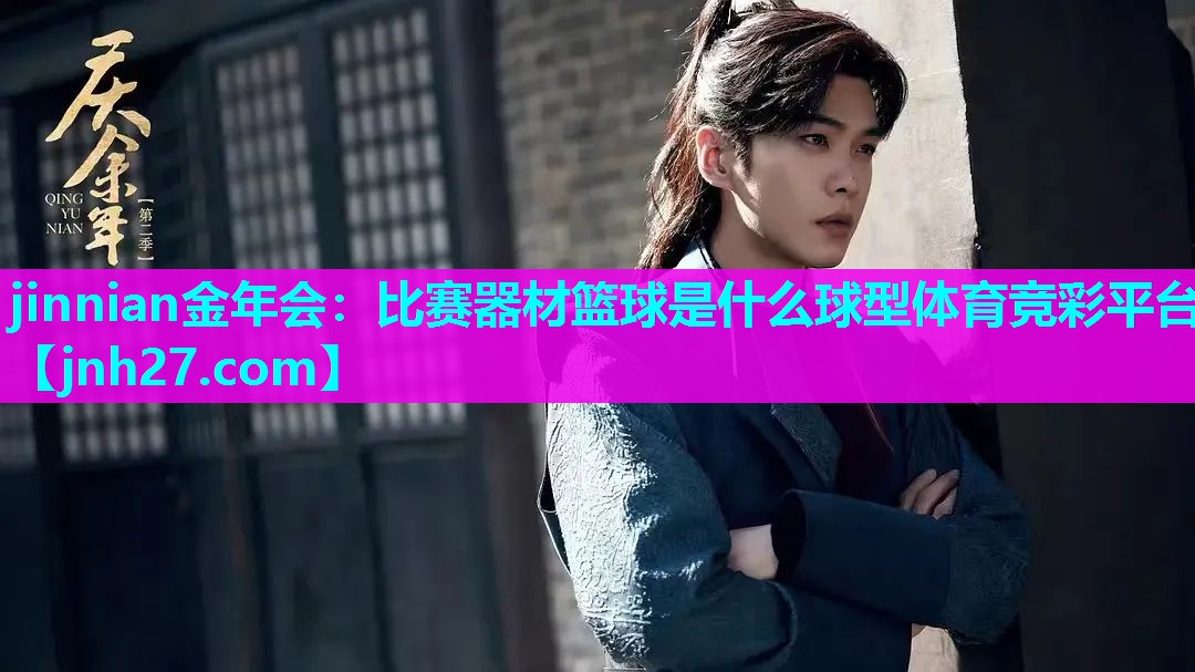 jinnian金年会：比赛器材篮球是什么球型体育竞彩平台