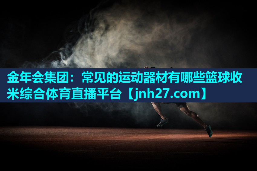 金年会集团：常见的运动器材有哪些篮球收米综合体育直播平台
