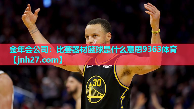 金年会公司：比赛器材篮球是什么意思9363体育