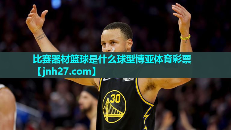 比赛器材篮球是什么球型博亚体育彩票