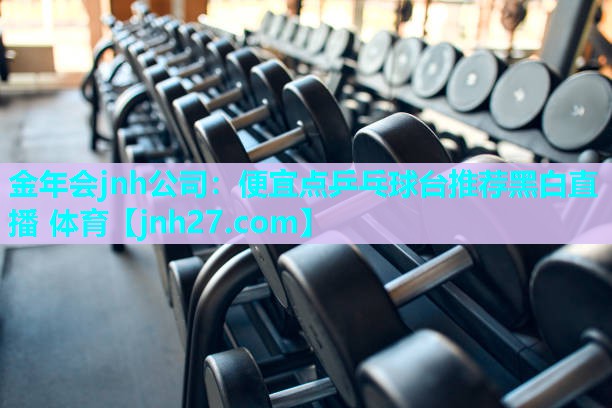 金年会jnh公司：便宜点乒乓球台推荐黑白直播 体育