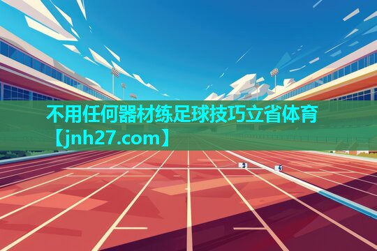不用任何器材练足球技巧立省体育
