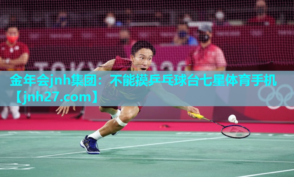 金年会jnh集团：不能摸乒乓球台七星体育手机