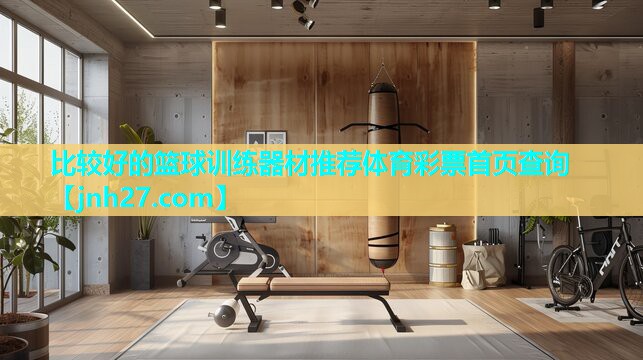 比较好的篮球训练器材推荐体育彩票首页查询