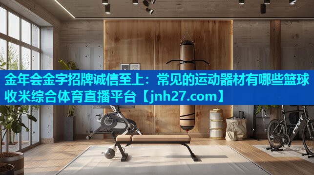 金年会金字招牌诚信至上：常见的运动器材有哪些篮球收米综合体育直播平台