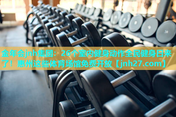 金年会jnh集团：26个室内健身动作全民健身日来了！惠州这些体育场馆免费开放