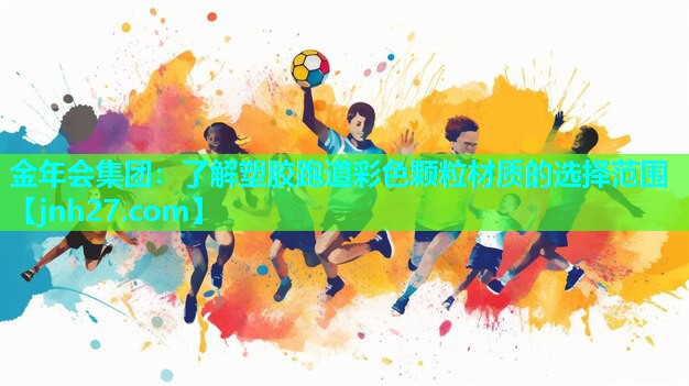 金年会集团：了解塑胶跑道彩色颗粒材质的选择范围