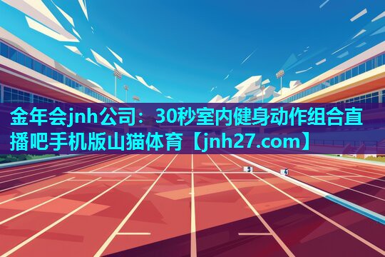 金年会jnh公司：30秒室内健身动作组合直播吧手机版山猫体育