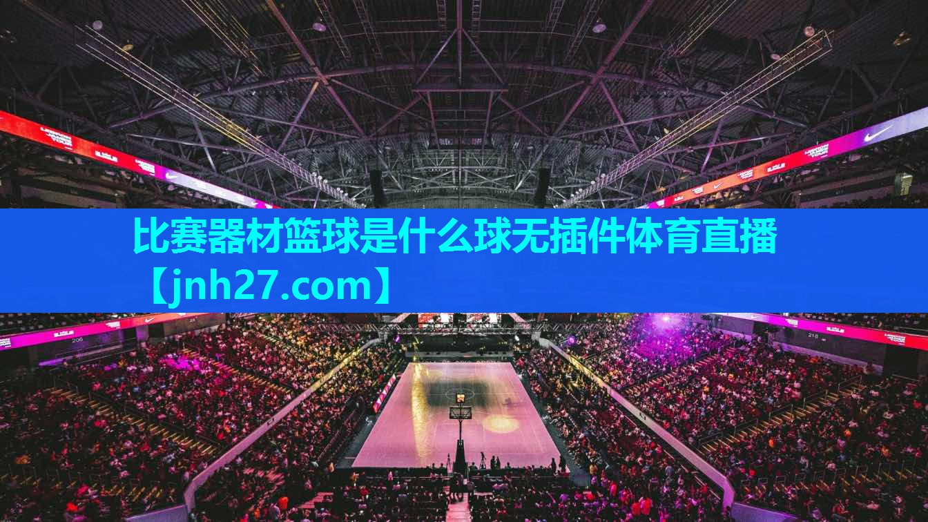比赛器材篮球是什么球无插件体育直播