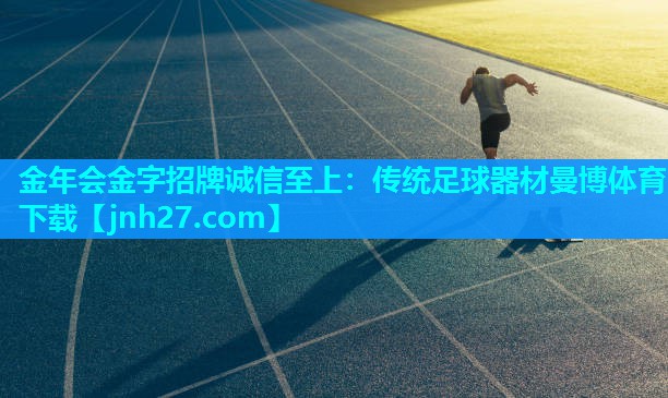 金年会金字招牌诚信至上：传统足球器材曼博体育下载