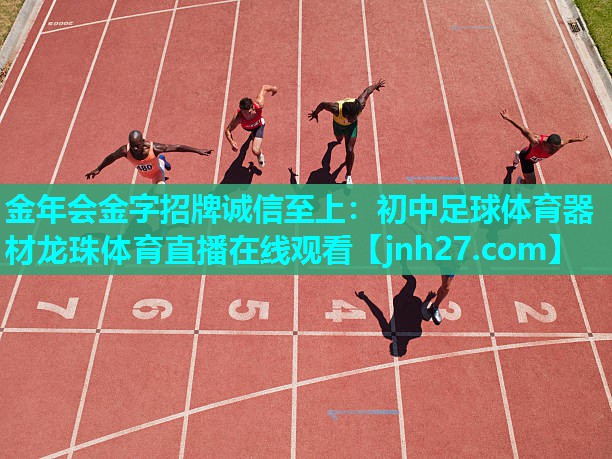 金年会金字招牌诚信至上：初中足球体育器材龙珠体育直播在线观看
