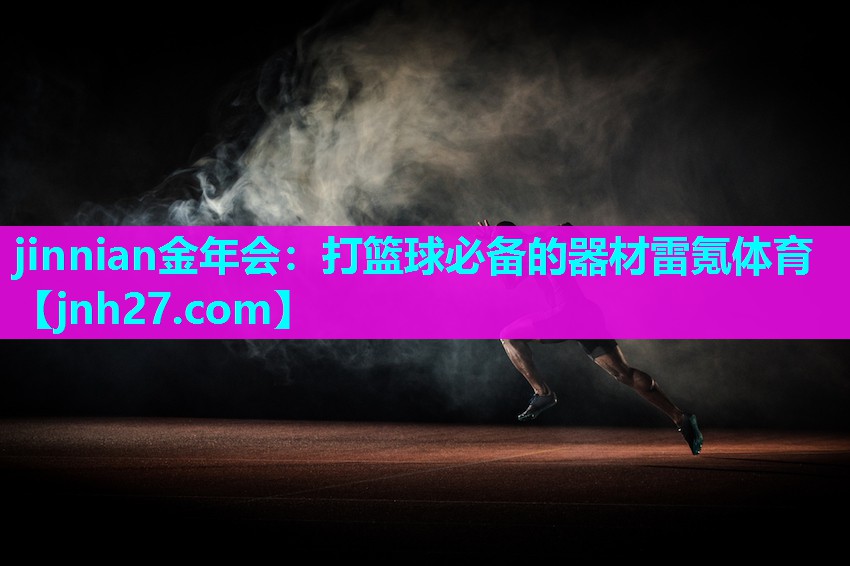 jinnian金年会：打篮球必备的器材雷氪体育