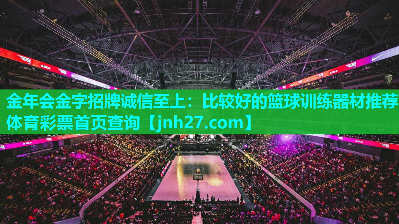 金年会金字招牌诚信至上：比较好的篮球训练器材推荐体育彩票首页查询