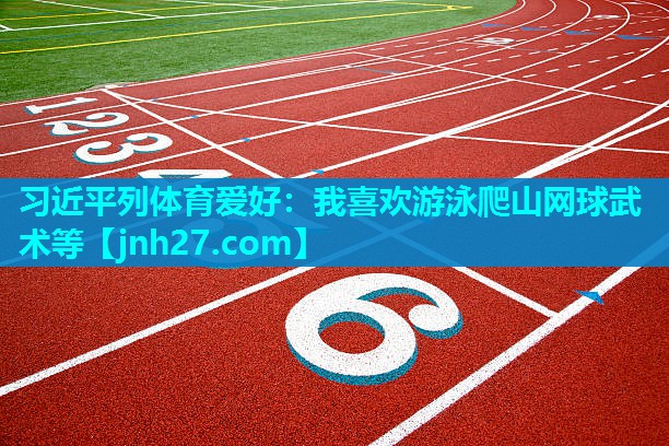 习近平列体育爱好：我喜欢游泳爬山网球武术等