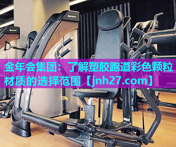 金年会集团：了解塑胶跑道彩色颗粒材质的选择范围