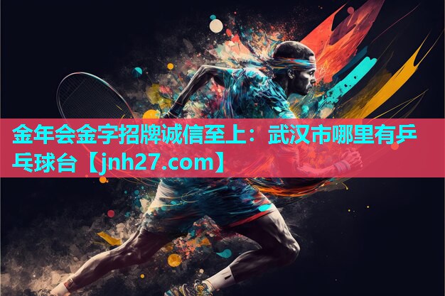 金年会金字招牌诚信至上：武汉市哪里有乒乓球台