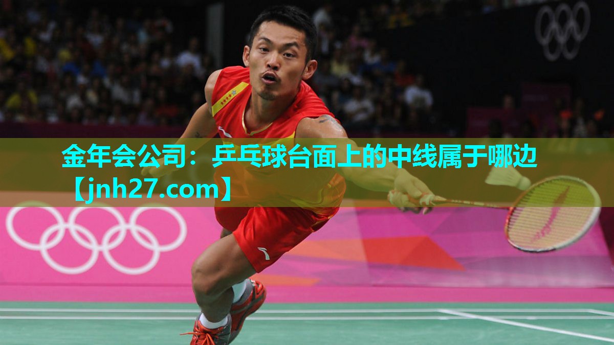 金年会公司：乒乓球台面上的中线属于哪边