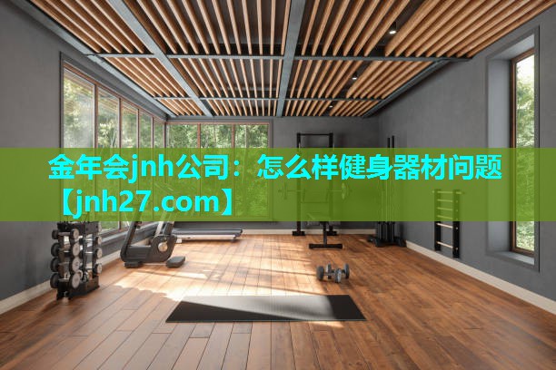 金年会jnh公司：怎么样健身器材问题