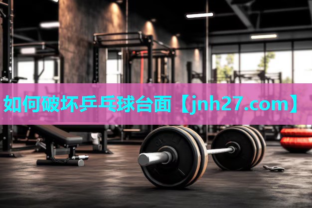 如何破坏乒乓球台面