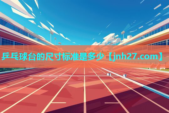 乒乓球台的尺寸标准是多少