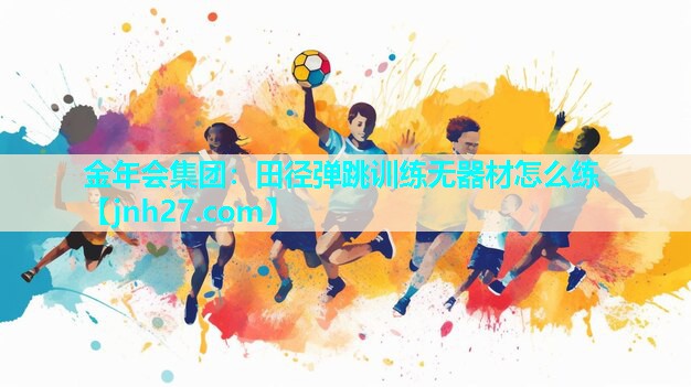 金年会集团：田径弹跳训练无器材怎么练
