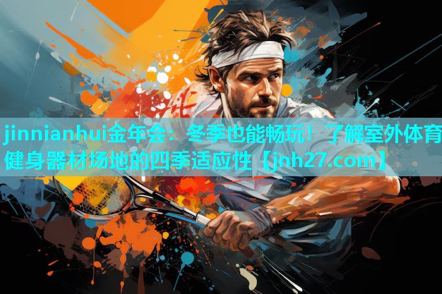 jinnianhui金年会：冬季也能畅玩！了解室外体育健身器材场地的四季适应性