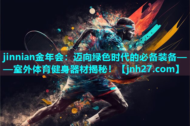 迈向绿色时代的必备装备——室外体育健身器材揭秘！