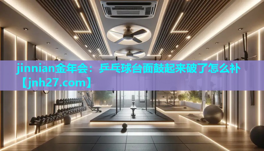 乒乓球台面鼓起来破了怎么补
