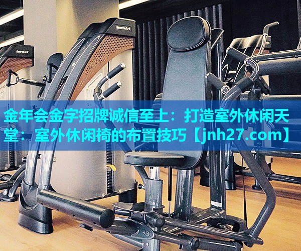 打造室外休闲天堂：室外休闲椅的布置技巧