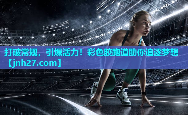 打破常规，引爆活力！彩色胶跑道助你追逐梦想